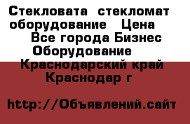 Стекловата /стекломат/ оборудование › Цена ­ 100 - Все города Бизнес » Оборудование   . Краснодарский край,Краснодар г.